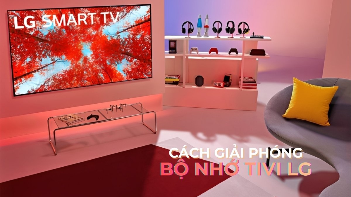 Hướng dẫn cách giải phóng bộ nhớ tivi LG hiệu quả tại nhà